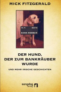 Mick Fitzgerald: Der Hund, der zum Bankräuber wurde und mehr irische Geschichten, Songdog Verlag 2016